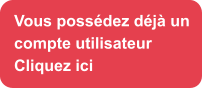 Vous possédez déjà un compte utilisateur Cliquez ici